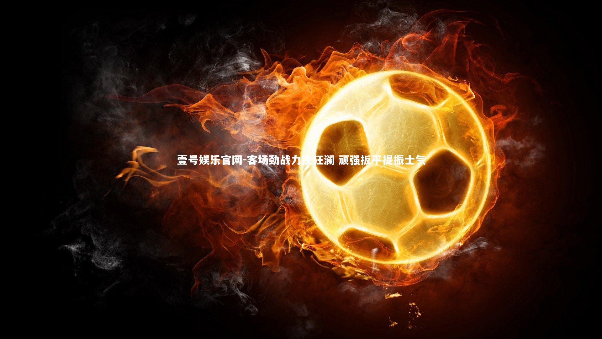 客场劲战力挽狂澜 顽强扳平提振士气