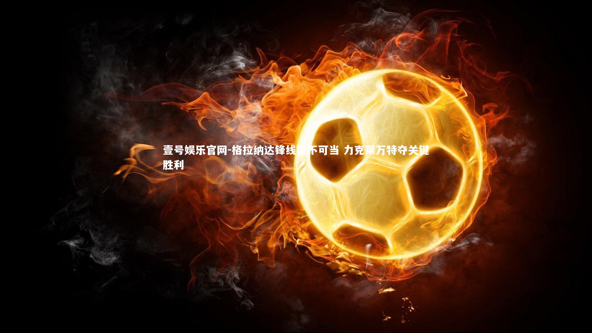 格拉纳达锋线锐不可当 力克莱万特夺关键胜利